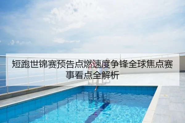 短跑世锦赛预告点燃速度争锋全球焦点赛事看点全解析