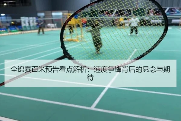 全锦赛百米预告看点解析：速度争锋背后的悬念与期待