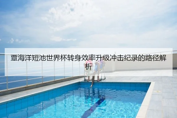 覃海洋短池世界杯转身效率升级冲击纪录的路径解析
