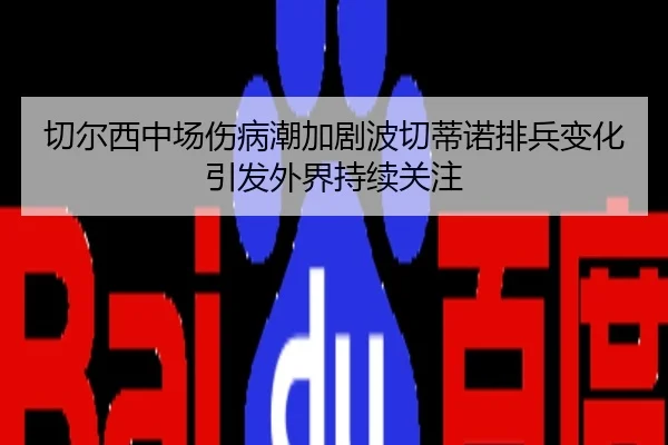 切尔西中场伤病潮加剧波切蒂诺排兵变化引发外界持续关注